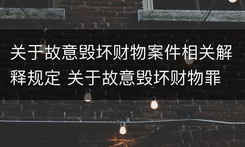 关于故意毁坏财物案件相关解释规定 关于故意毁坏财物罪