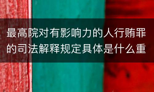 最高院对有影响力的人行贿罪的司法解释规定具体是什么重要内容
