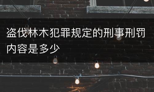 盗伐林木犯罪规定的刑事刑罚内容是多少