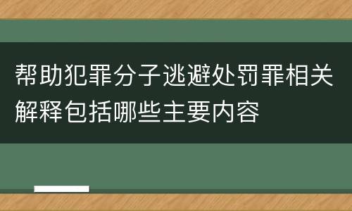 帮助犯罪分子逃避处罚罪相关解释包括哪些主要内容