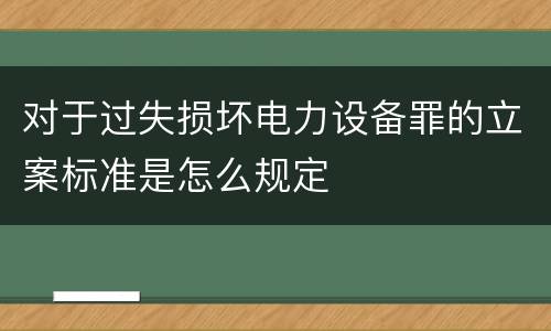 对于过失损坏电力设备罪的立案标准是怎么规定