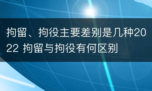 拘留、拘役主要差别是几种2022 拘留与拘役有何区别