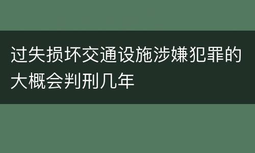 过失损坏交通设施涉嫌犯罪的大概会判刑几年