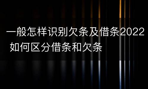 一般怎样识别欠条及借条2022 如何区分借条和欠条