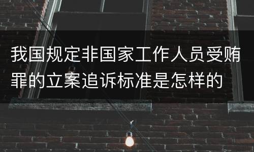 我国规定非国家工作人员受贿罪的立案追诉标准是怎样的