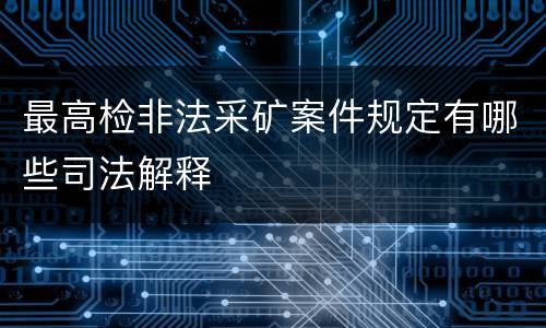 最高检非法采矿案件规定有哪些司法解释