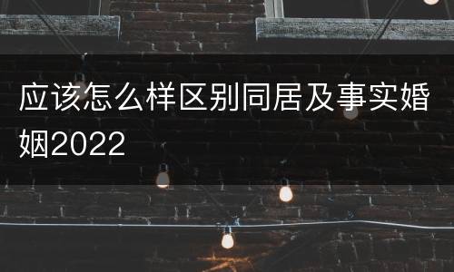 应该怎么样区别同居及事实婚姻2022