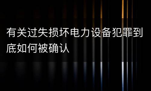有关过失损坏电力设备犯罪到底如何被确认