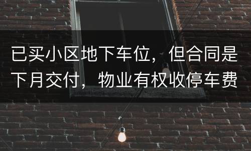 已买小区地下车位，但合同是下月交付，物业有权收停车费吗