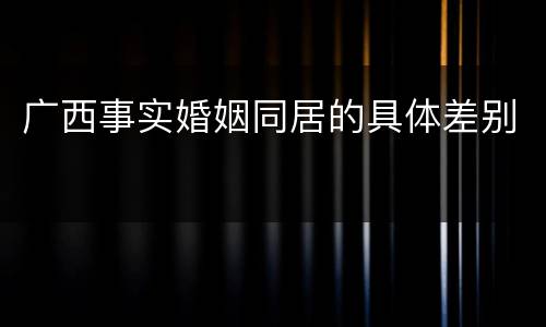 广西事实婚姻同居的具体差别