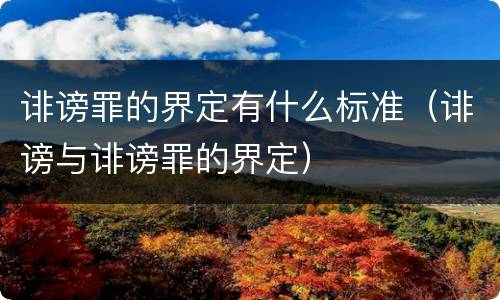 诽谤罪的界定有什么标准（诽谤与诽谤罪的界定）