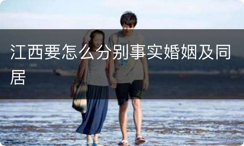 江西要怎么分别事实婚姻及同居