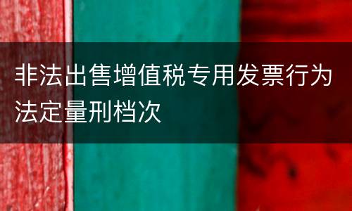 非法出售增值税专用发票行为法定量刑档次