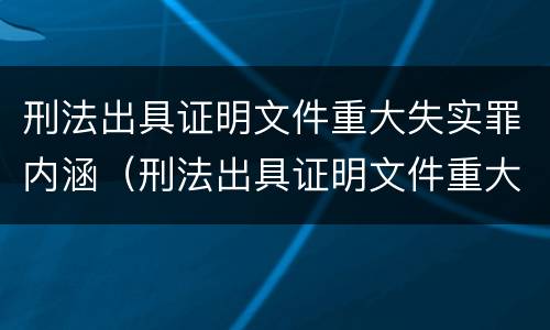 刑法出具证明文件重大失实罪内涵（刑法出具证明文件重大失实罪内涵是什么）