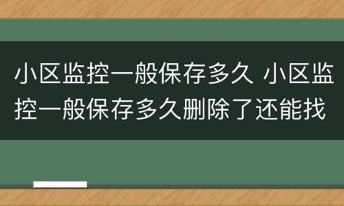 小区监控一般保存多久 小区监控一般保存多久删除了还能找回来吗