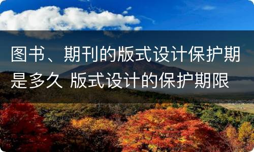 图书、期刊的版式设计保护期是多久 版式设计的保护期限