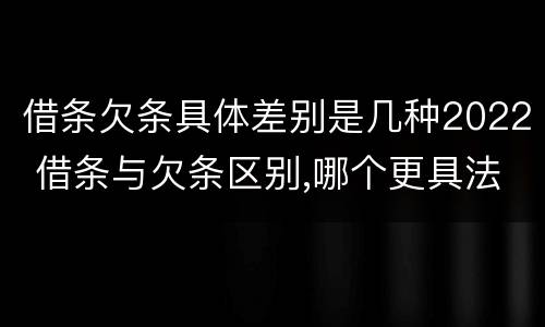 借条欠条具体差别是几种2022 借条与欠条区别,哪个更具法律