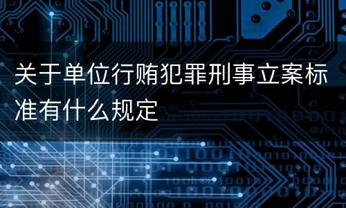 关于单位行贿犯罪刑事立案标准有什么规定