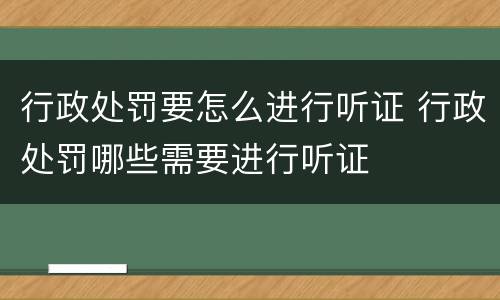 行政处罚要怎么进行听证 行政处罚哪些需要进行听证