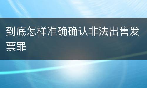 到底怎样准确确认非法出售发票罪