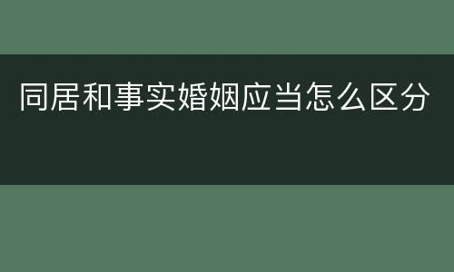 同居和事实婚姻应当怎么区分