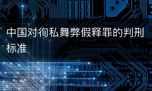 中国对徇私舞弊假释罪的判刑标准