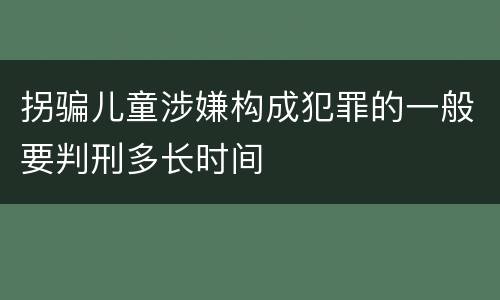 拐骗儿童涉嫌构成犯罪的一般要判刑多长时间
