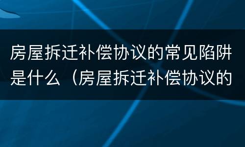房屋拆迁补偿协议的常见陷阱是什么（房屋拆迁补偿协议的常见陷阱是什么）