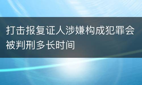打击报复证人涉嫌构成犯罪会被判刑多长时间