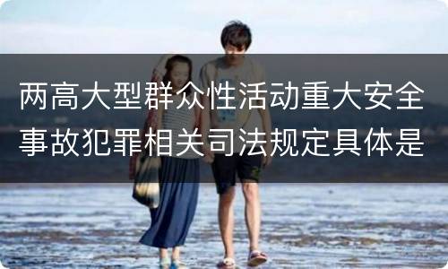 两高大型群众性活动重大安全事故犯罪相关司法规定具体是什么主要内容