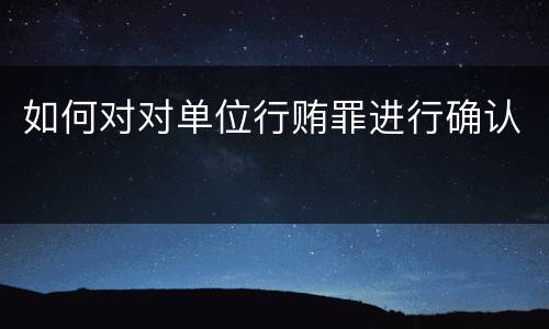 如何对对单位行贿罪进行确认
