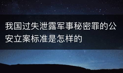 我国过失泄露军事秘密罪的公安立案标准是怎样的