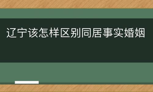 辽宁该怎样区别同居事实婚姻