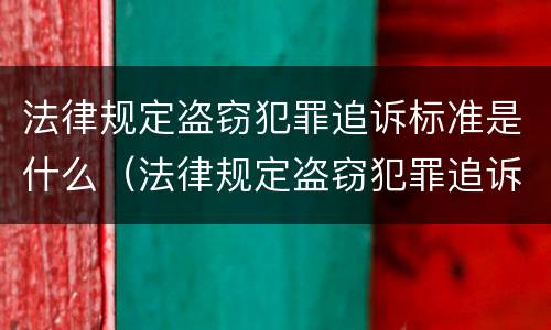 法律规定盗窃犯罪追诉标准是什么（法律规定盗窃犯罪追诉标准是什么呢）