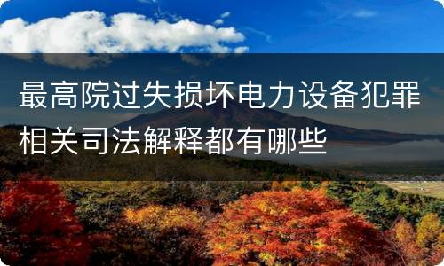 最高院过失损坏电力设备犯罪相关司法解释都有哪些