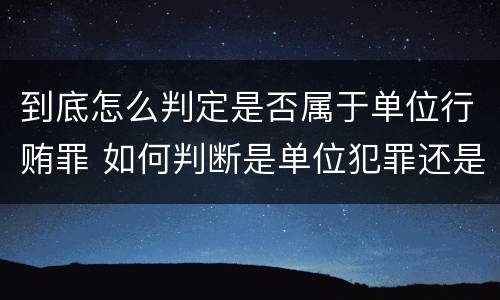 到底怎么判定是否属于单位行贿罪 如何判断是单位犯罪还是个人犯罪