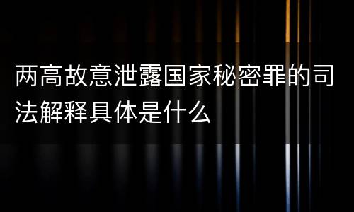 两高故意泄露国家秘密罪的司法解释具体是什么