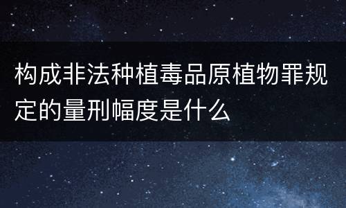 构成非法种植毒品原植物罪规定的量刑幅度是什么