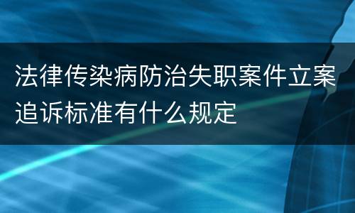 法律传染病防治失职案件立案追诉标准有什么规定
