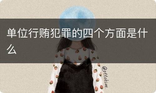 单位行贿犯罪的四个方面是什么