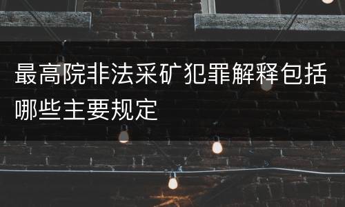 最高院非法采矿犯罪解释包括哪些主要规定