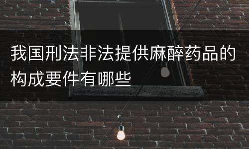 我国刑法非法提供麻醉药品的构成要件有哪些