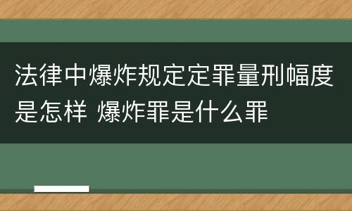 法律中爆炸规定定罪量刑幅度是怎样 爆炸罪是什么罪