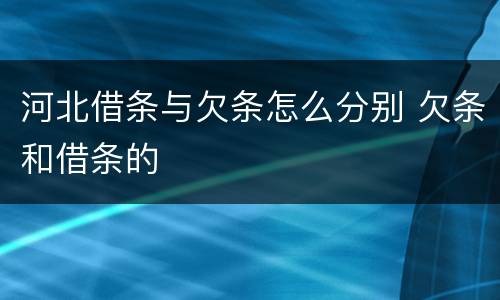 河北借条与欠条怎么分别 欠条和借条的