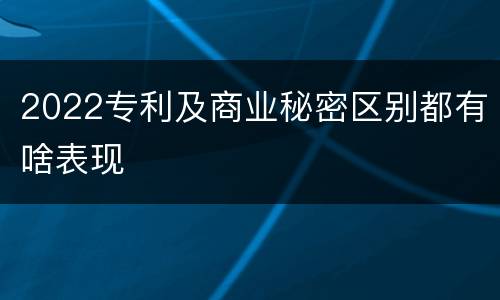2022专利及商业秘密区别都有啥表现