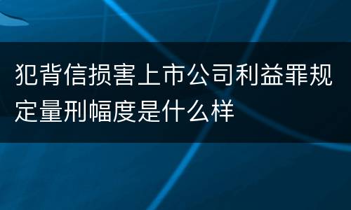 犯背信损害上市公司利益罪规定量刑幅度是什么样