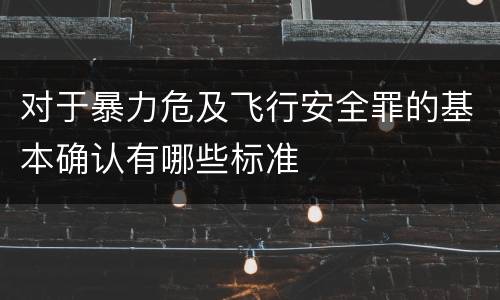 对于暴力危及飞行安全罪的基本确认有哪些标准