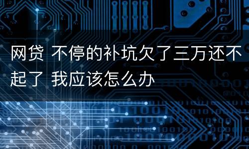 网贷 不停的补坑欠了三万还不起了 我应该怎么办