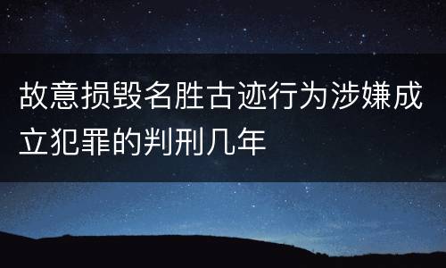 故意损毁名胜古迹行为涉嫌成立犯罪的判刑几年