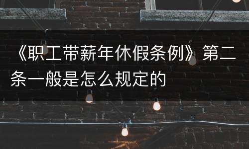 《职工带薪年休假条例》第二条一般是怎么规定的